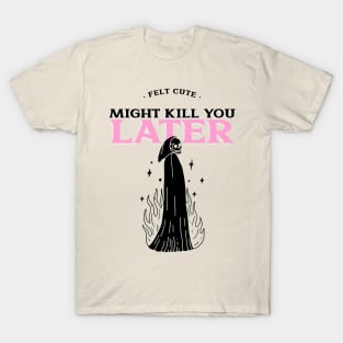 Felt Cute Might Kill You Later T-Shirt